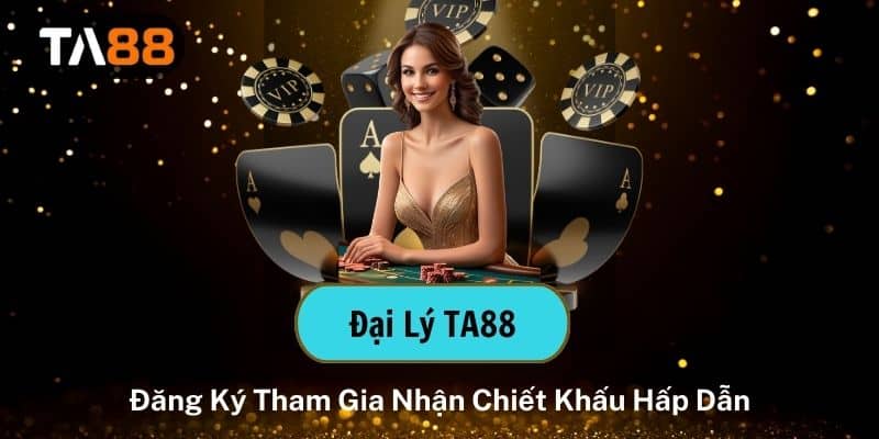 Đại Lý TA88 – Đăng Ký Tham Gia Nhận Chiết Khấu Hấp Dẫn