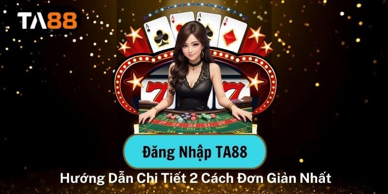 Đăng Nhập TA88 – Hướng Dẫn Chi Tiết 2 Cách Đơn Giản Nhất