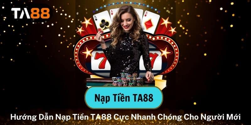 Nạp Tiền TA88 - Hướng Dẫn Nạp Nhanh Chóng Cho Người Mới