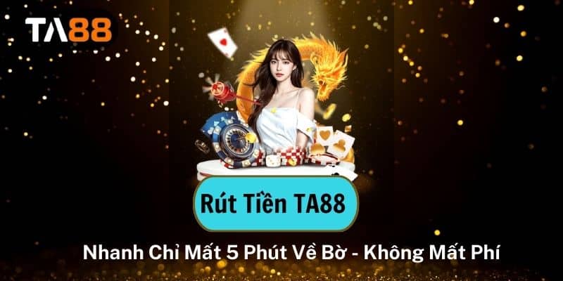 Rút Tiền TA88 Nhanh Chỉ Mất 5 Phút Về Bờ - Không Mất Phí